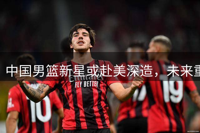 中国男篮新星或赴美深造，未来重回CBA成备选