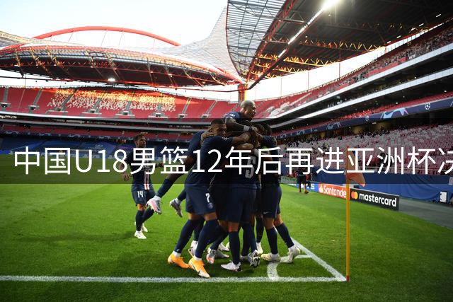 中国U18男篮12年后再进亚洲杯决赛 张淳智18分率队取胜