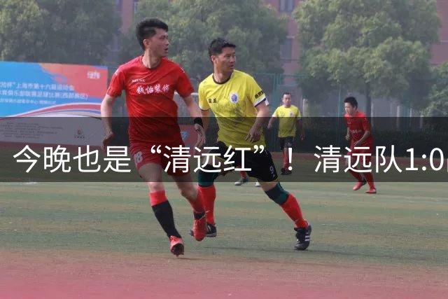 今晚也是“清远红”！清远队1:0战胜河源队