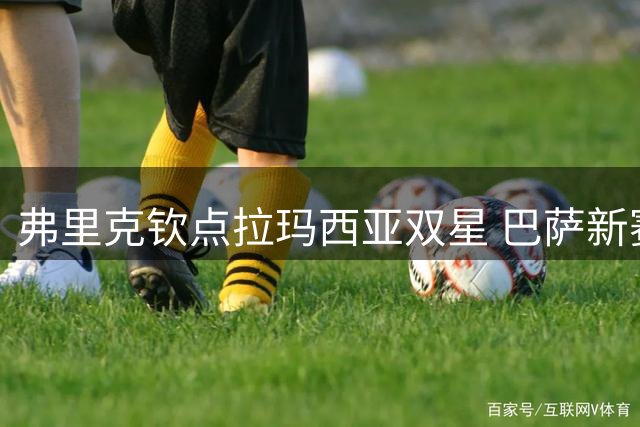 弗里克钦点拉玛西亚双星 巴萨新赛季或迎青训惊喜