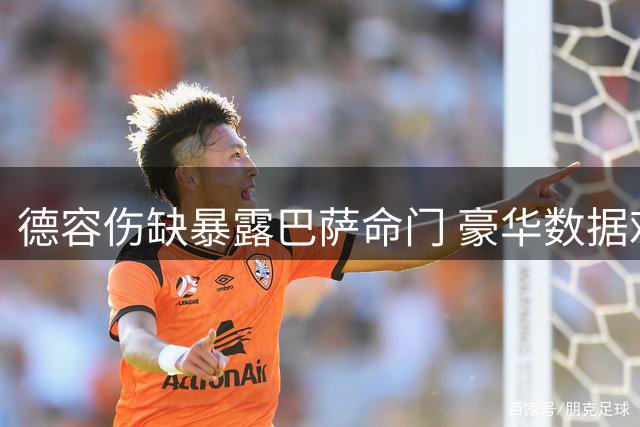 德容伤缺暴露巴萨命门 豪华数据难掩中场统治力下滑