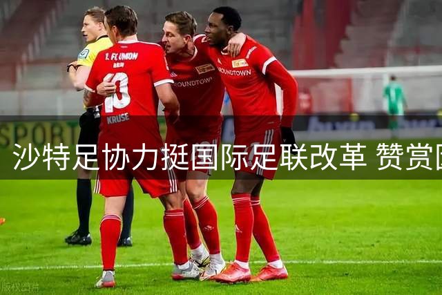沙特足协力挺国际足联改革 赞赏因凡蒂诺领导成就