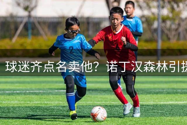 球迷齐点名卖他？诺丁汉森林引援清单浮现 拉什福德竟成热门人选