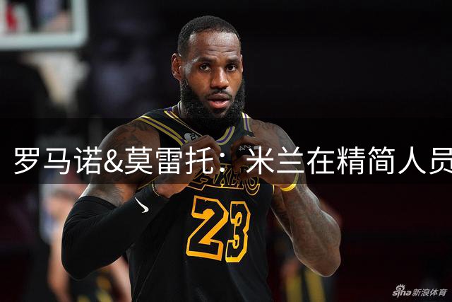 罗马诺&莫雷托：米兰在精简人员，阿特卡梅只是该队离队第一人