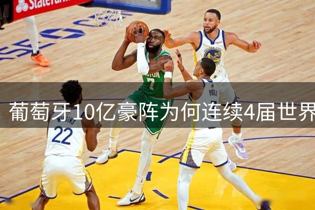 葡萄牙10亿豪阵为何连续4届世界杯折戟？阵容豪华却难破淘汰赛魔咒