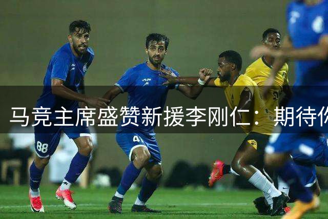 马竞主席盛赞新援李刚仁：期待你为球队带来精彩表现
