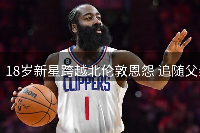 18岁新星跨越北伦敦恩怨 追随父亲脚步加盟阿森纳