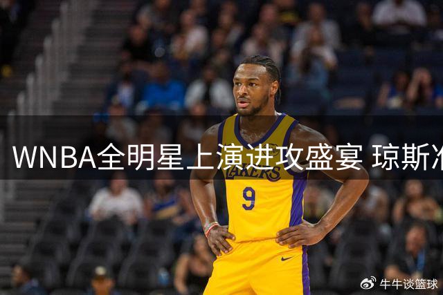 WNBA全明星上演进攻盛宴 琼斯准三双率队力克对手加冕MVP