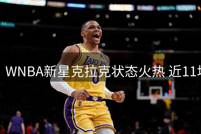WNBA新星克拉克状态火热 近11场贡献全能数据